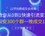 12节社群成交全攻略:从0到1快速引流变现,3天裂变300个群一晚成交103万天风资源网,提供全网火热网站资源、培训资料、课程、创业教程天风资源网