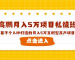 高鹏月入5万项目私徒班,基于个人IP打造的月入5万互利型高产项目!天风资源网,提供全网火热网站资源、培训资料、课程、创业教程天风资源网