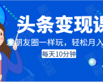 头条变现课：每天10分钟，像发朋友圈一样玩头条，轻松月入过万！天风资源网，提供全网火热网站资源、培训资料、课程、创业教程天风资源网