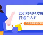 2021短视频发展趋势+打造个人IP，适合短视频涨粉变现的新媒体人天风资源网，提供全网火热网站资源、培训资料、课程、创业教程天风资源网