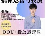 张sir的dou+投放运营课：搞懂运营与投放，全面提升账号的流量运营效率天风资源网，提供全网火热网站资源、培训资料、课程、创业教程天风资源网