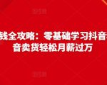 抖音电商赚钱全攻略：零基础学习抖音种草，靠抖音卖货轻松月薪过万天风资源网，提供全网火热网站资源、培训资料、课程、创业教程天风资源网