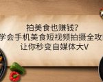 拍美食也赚钱？学会手机美食短视频拍摄全攻略，让你秒变自媒体大V天风资源网，提供全网火热网站资源、培训资料、课程、创业教程天风资源网