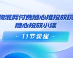 好物混剪付费随心推投放玩法，随心投放小课（11节课程）天风资源网，提供全网火热网站资源、培训资料、课程、创业教程天风资源网