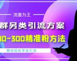 价值888的QQ群另类引流方案,半自动操作日200~300精准粉方法【视频教程】天风资源网,提供全网火热网站资源、培训资料、课程、创业教程天风资源网