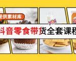 抖音零食带货全套课程：从0到1搭建账号，涨粉卖货（提供素材库）天风资源网，提供全网火热网站资源、培训资料、课程、创业教程天风资源网