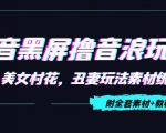 抖音黑屏撸音浪玩法：野人美女村花，丑妻玩法素材统统有【教程+素材】天风资源网，提供全网火热网站资源、培训资料、课程、创业教程天风资源网