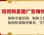 短视频星图广告赚钱玩法：如何开通，如何上热门，如何快速爆单赚米！天风资源网，提供全网火热网站资源、培训资料、课程、创业教程天风资源网