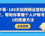 小平哥·180天短视频运营陪跑训练营，帮助你掌握个人IP账号从0-1的搭建方法天风资源网，提供全网火热网站资源、培训资料、课程、创业教程天风资源网