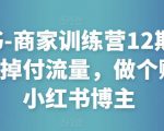 小红书-商家训练营12期:让商家丢掉付流量,做个赚钱的小红书博主-第一资源库