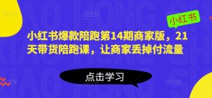 小红书爆款陪跑第14期商家版，21天带货陪跑课，让商家丢掉付流量天风资源网，提供全网火热网站资源、培训资料、课程、创业教程天风资源网