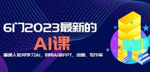 6门2023最新的AI课:普通人如何学习AI,利用AI做PPT,绘画,写作等【音频+文档】天风资源网,提供全网火热网站资源、培训资料、课程、创业教程天风资源网