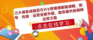 三大体系成就百万大V营销课新版课程,账号·内容·运营全新升级,助你通关短视频运营之路天风资源网,提供全网火热网站资源、培训资料、课程、创业教程天风资源网