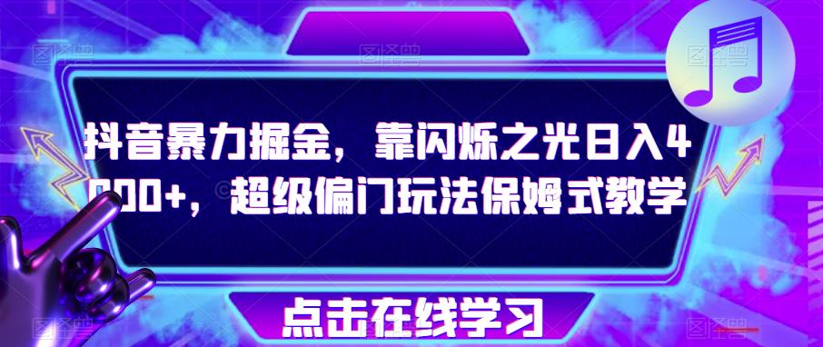 抖音暴力掘金，靠闪烁之光日入4000+，超级偏门玩法保姆式教学-第一资源库