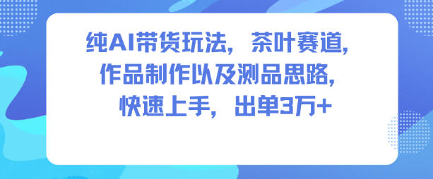 纯AI带货玩法，茶叶赛道，制作以及思路，快速上手，出单3W+天风资源网，提供全网火热网站资源、培训资料、课程、创业教程天风资源网