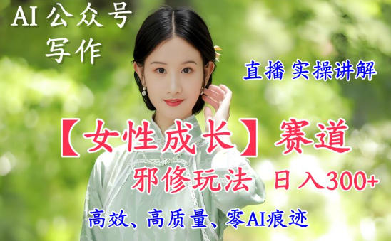 AI写作【女性成长】赛道内容邪修玩法，日入5张+，直播落地实操讲解天风资源网，提供全网火热网站资源、培训资料、课程、创业教程天风资源网