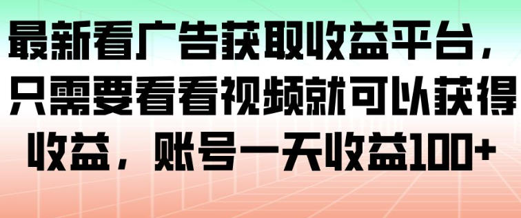 最新看广告获取收益平台，只需要看看视频就可以获得收益，账号一天收益100+天风资源网，提供全网火热网站资源、培训资料、课程、创业教程天风资源网