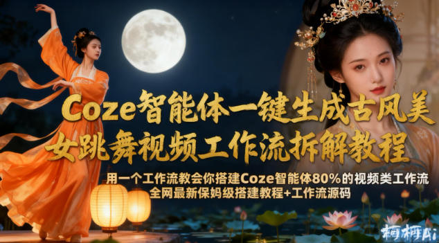 Coze智能体一键生成古风美女跳舞视频工作流拆解教程，全网最新保姆级搭建教程+工作流源码天风资源网，提供全网火热网站资源、培训资料、课程、创业教程天风资源网