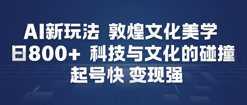 AI新玩法，敦煌文化美学，科技与文化的碰撞，起号快变现强天风资源网，提供全网火热网站资源、培训资料、课程、创业教程、虚拟资料、电商网站天风资源网