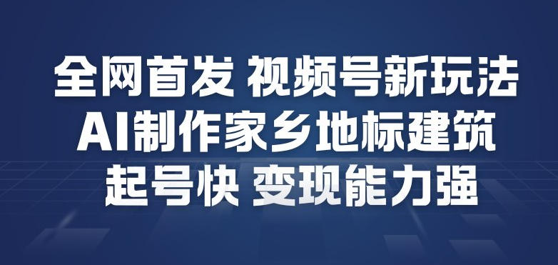 全网首发，视频号新玩法，AI制作家乡地标建筑，起号快，变现能力强天风资源网，2026年精选热门网站资源、培训资料、虚拟资料、创业教程天风资源网