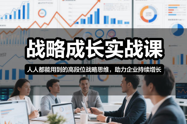 战略成长实战课，人人都能用到的高段位战略思维，助力企业持续增长-天风资源网