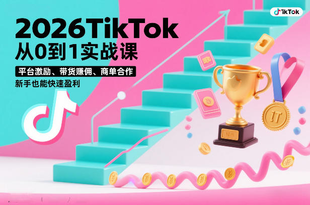 2026TikTok从0到1实战课，平台激励、带货賺佣、商单合作，新手也能快速盈利（3天直播课）-天风资源网