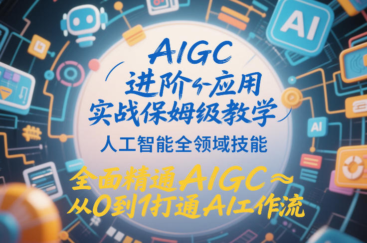 AIGC进阶应用实战保姆级教学，人工智能全领域技能，全面精通AIGC从0到1打通AI工作流-天风资源网