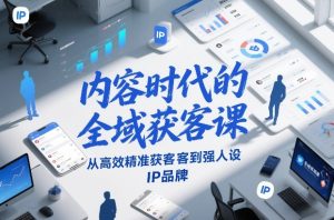 内容时代的全域获客课，从高效精准获客到强人设IP品牌-天风资源网