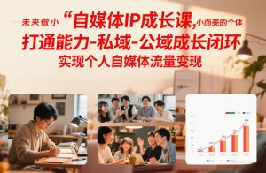 自媒体IP成长课,未来做小而美的个体,打通能力-私域-公域成长闭环,实现个人自媒体流量变现-天风资源网