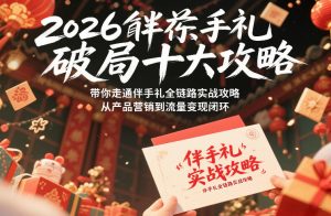 2026伴手礼破局十大攻略，带你走通伴手礼全链路实战攻略，从产品营销到流量变现闭环-天风资源网