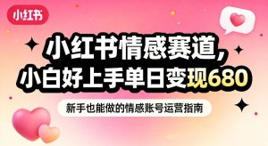 小红书情感赛道，抓准女性情绪刚需，小白好上手单日变现680-天风资源网