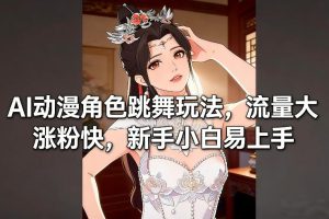 AI动漫角色跳舞玩法，流量大涨粉快，新手小白易上手-天风资源网