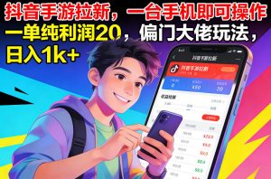 抖音手游拉新,一台手机即可操作,一单纯利润20,偏门大佬玩法,日入1k+【揭秘】-天风资源网