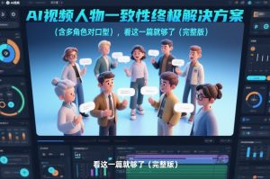 AI视频人物一致性终极解决方案(含多角色对口型),看这一篇就够了(完整版)-天风资源网