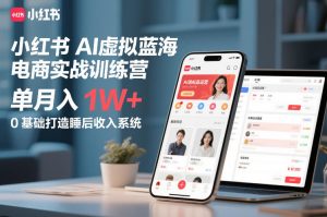 小红书AI虚拟蓝海电商实战训练营,单月入1W+,0基础打造睡后收入系统-天风资源网
