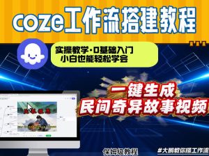 通过Coze工作流，制作民间奇异故事视频，几分钟制作一个视频从0到1演示搭建过程，实操教学-天风资源网