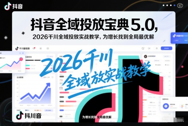 抖音全域投放宝典5.0，2026千川全域投放实战教学，为增长找到全局最优解天风资源网，2026年精选热门网站资源、培训资料、虚拟资料、创业教程天风资源网