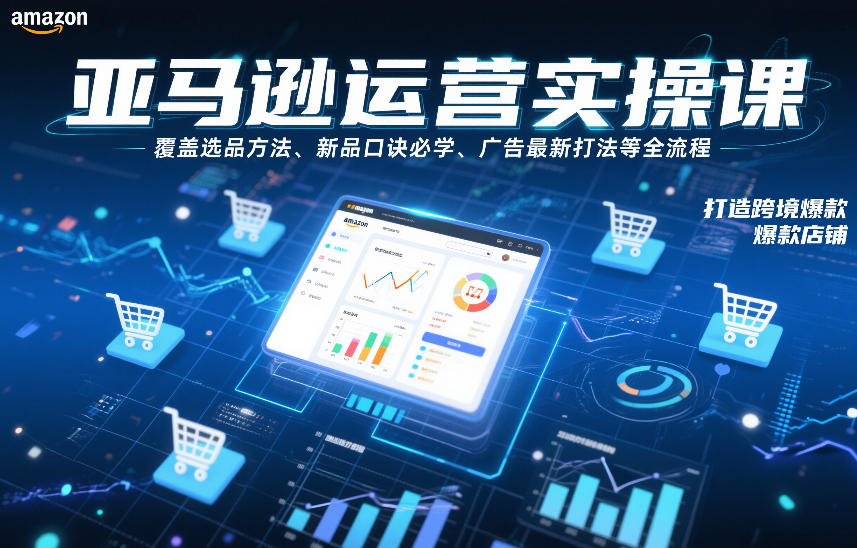 亚马逊运营实操课，覆盖选品方法、新品口诀必学、广告最新打法等全流程，打造跨境爆款店铺-天风资源网