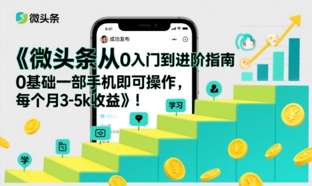 微头条从0入门到进阶指南，0基础一部手机即可操作，每个月3-5k收益-天风资源网