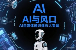 AI自媒体通识课五大专题，AI基础操作篇+AI生活娱乐篇+AI职场提效篇+AI自媒体实操篇+账号创作工具篇-天风资源网