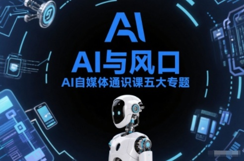 AI自媒体通识课五大专题，AI基础操作篇+AI生活娱乐篇+AI职场提效篇+AI自媒体实操篇+账号创作工具篇-天风资源网
