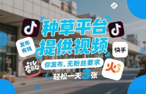 种草平台提供视频，你发布，无粉丝要求，发布就有钱，轻松一天3张+【揭秘】-天风资源网