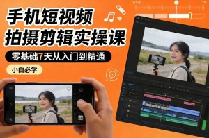 手机短视频拍摄剪辑实操课，零基础7天从入门到精通，小白必学-天风资源网