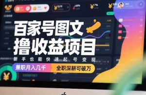 百家号图文撸收益项目，新手也能快速起号变现，兼职月入几千，全职深耕可破万-天风资源网