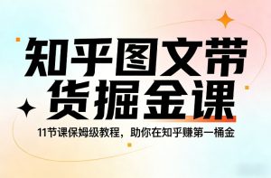 知乎图文带货掘金课,11节课保姆级教程,助你在知乎賺第一桶金-天风资源网