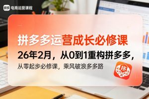 拼多多运营成长必修课26年2月,从0到1重构拼多多,从零起步必修课,乘风破浪多多路-天风资源网