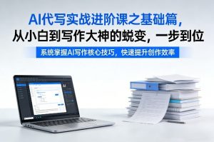 AI代写实战进阶课之基础篇,从小白到写作大神的蜕变,一步到位【揭秘】-天风资源网