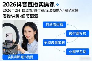 2026抖音直播实操课2026年2月,自然流、微付费、全域投放、小圈子直播,实操讲解,细节满满-天风资源网