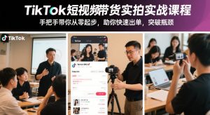 TikTok短视频带货实拍实战课程,手把手带你从零起步,助你快速出单,突破瓶颈-天风资源网