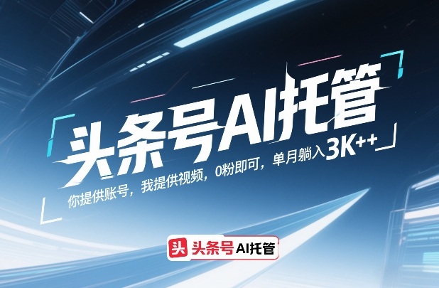 头条号AI托管，你提供账号，我提供视频，0粉即可，单月躺入3k+【揭秘】-天风资源网